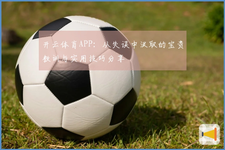 开云体育APP：从失误中汲取的宝贵教训与实用技巧分享