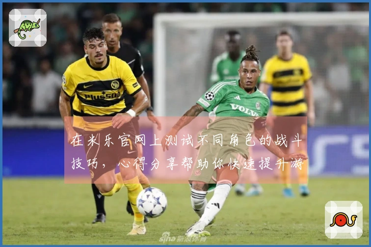在米乐官网上测试不同角色的战斗技巧，心得分享帮助你快速提升游戏体验